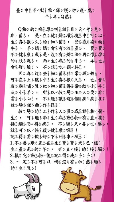 Q熱的病原叫做貝氏考克斯菌，是在乾燥環境中可以生存很久的細菌，受感染的牛、羊媽媽會有流產、寶寶不健康或是沒有辦法再懷孕的狀況，而生病的牛、羊也會發燒、不想吃飼料。因為這些細菌非常頑強，可在土壤中生存很久，也會透過哺乳把細菌傳染給小牛及小羊，所以牧場主人要非常小心，不能讓這個疾病在牧場裡面作怪!